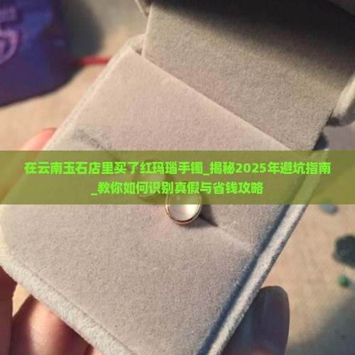在云南玉石店里买了红玛瑙手镯