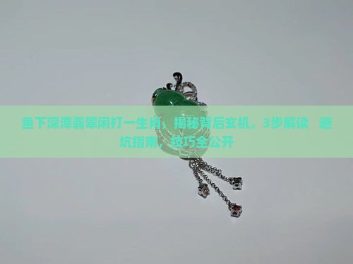 鱼下深潭翡翠闲打一生肖