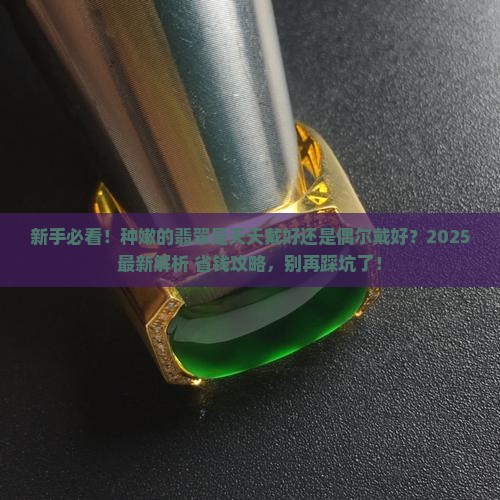 种嫩的翡翠是多戴好还是少戴好