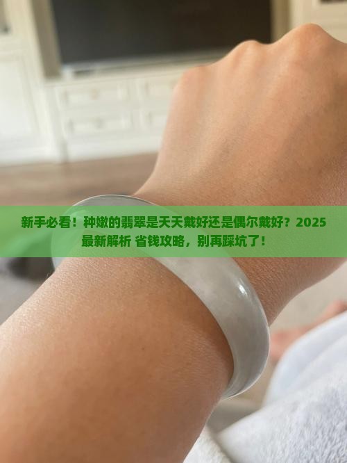 种嫩的翡翠是多戴好还是少戴好