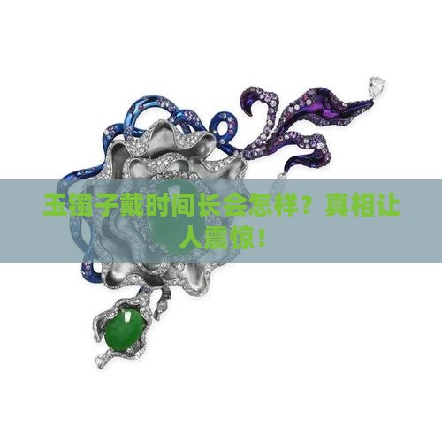 玉镯子戴时间长会怎样