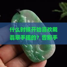 什么时候开始喜欢戴翡翠手镯的
