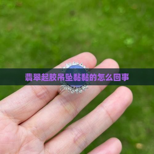 翡翠吊坠黏黏的怎么回事