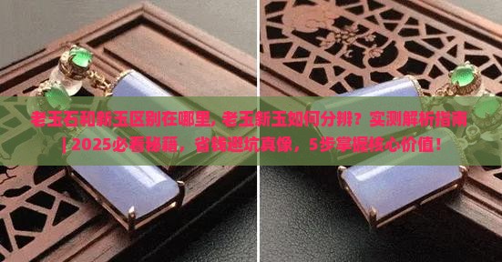 老玉石和新玉区别在哪里