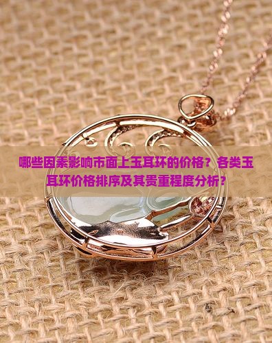 哪些因素影响市面上玉耳环的价格？各类玉耳环价格排序及其贵重程度分析？