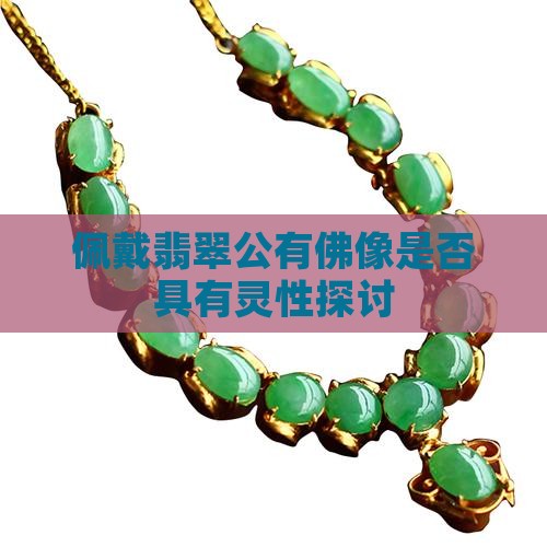 佩戴翡翠公有佛像是否具有灵性探讨