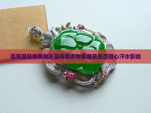 翡翠是贴身佩戴还是隔着衣物佩戴及是否担心汗水影响