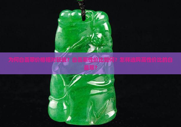 为何白翡翠价格相对较低？白翡翠性价比如何？怎样选购高性价比的白翡翠？