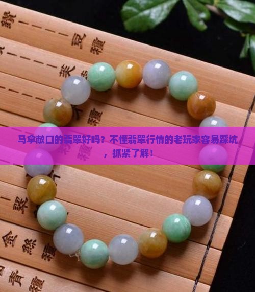 马拿敞口的翡翠好吗？不懂翡翠行情的老玩家容易踩坑，抓紧了解！
