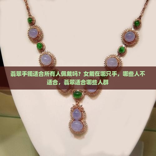 翡翠手镯适合所有人佩戴吗？女戴在哪只手，哪些人不适合，翡翠适合哪些人群
