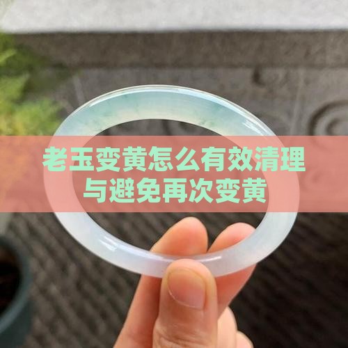 老玉变黄怎么有效清理与避免再次变黄