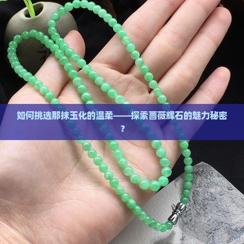 如何挑选那抹玉化的温柔——探索蔷薇辉石的魅力秘密？