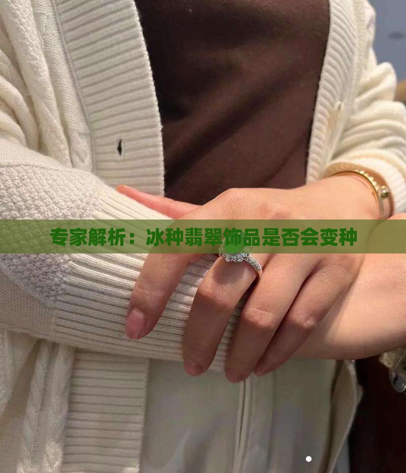 专家解析：冰种翡翠饰品是否会变种