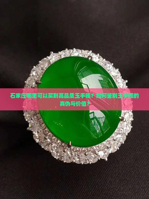 石家庄哪里可以买到高品质玉手镯？如何鉴别玉手镯的真伪与价值？