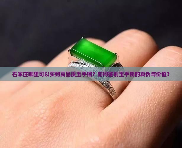 石家庄哪里可以买到高品质玉手镯？如何鉴别玉手镯的真伪与价值？