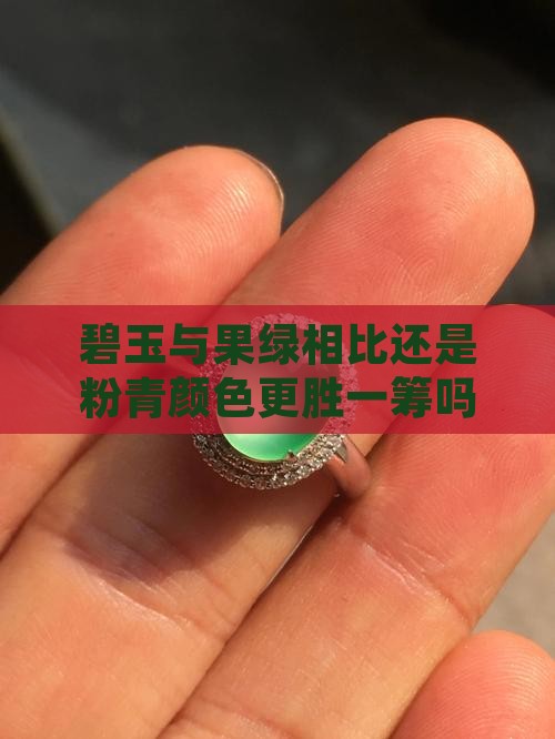碧玉与果绿相比还是粉青颜色更胜一筹吗？
