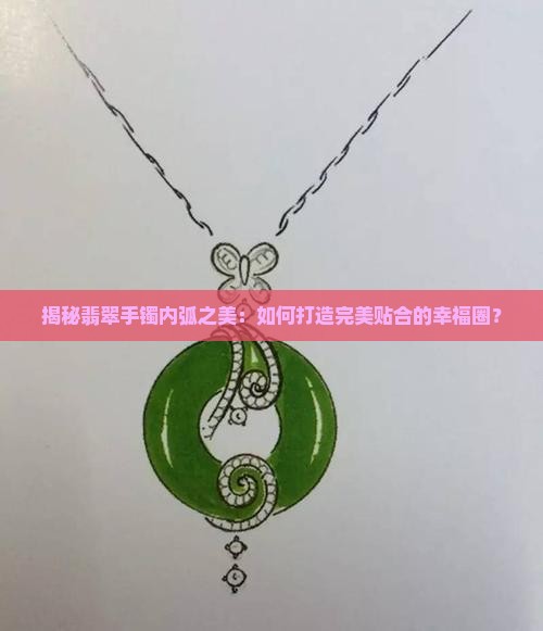 揭秘翡翠手镯内弧之美：如何打造完美贴合的幸福圈？