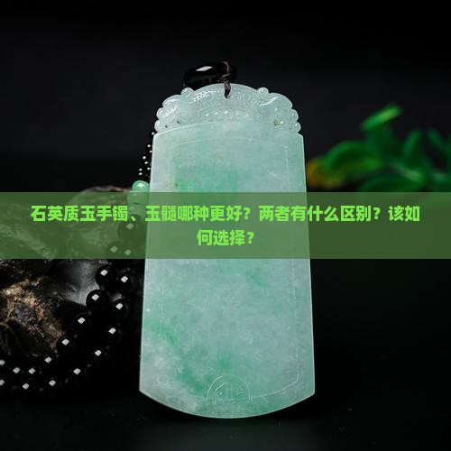 石英质玉手镯、玉髓哪种更好？两者有什么区别？该如何选择？