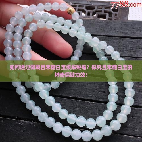 如何通过佩戴且末糖白玉缓解疼痛？探究且末糖白玉的神奇保健功效！
