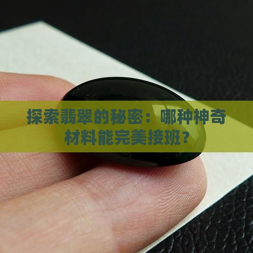 探索翡翠的秘密：哪种神奇材料能完美接班？