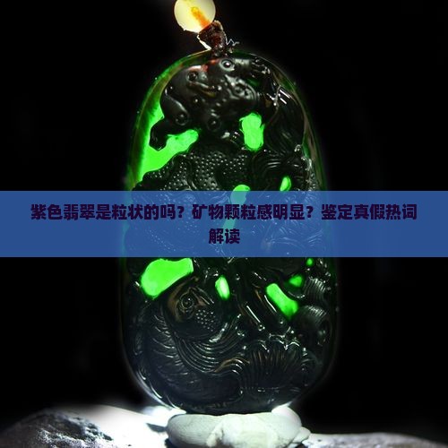 紫色翡翠是粒状的吗？矿物颗粒感明显？鉴定真假热词解读