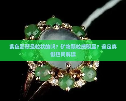 紫色翡翠是粒状的吗？矿物颗粒感明显？鉴定真假热词解读