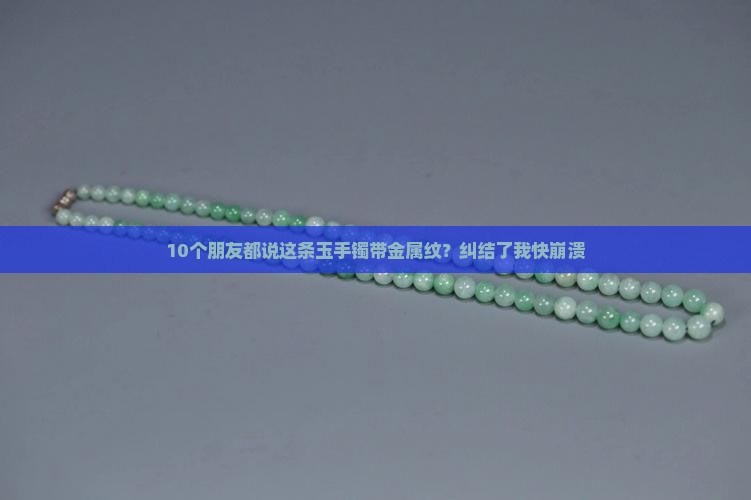 10个朋友都说这条玉手镯带金属纹？纠结了我快崩溃