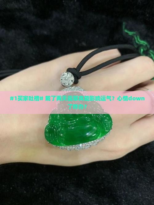 #1买家吐槽# 戴了两天翡翠真能影响运气？心情down了咋办？