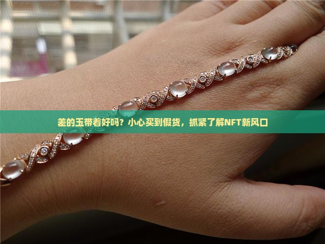 差的玉带着好吗？小心买到假货，抓紧了解NFT新风口