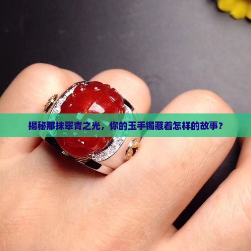 揭秘那抹翠青之光，你的玉手镯藏着怎样的故事？