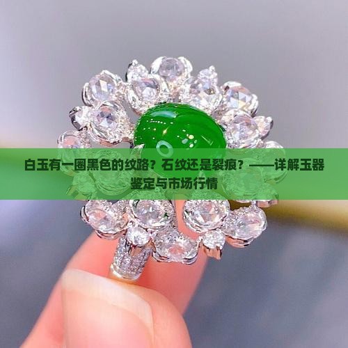 白玉有一圈黑色的纹路？石纹还是裂痕？——详解玉器鉴定与市场行情