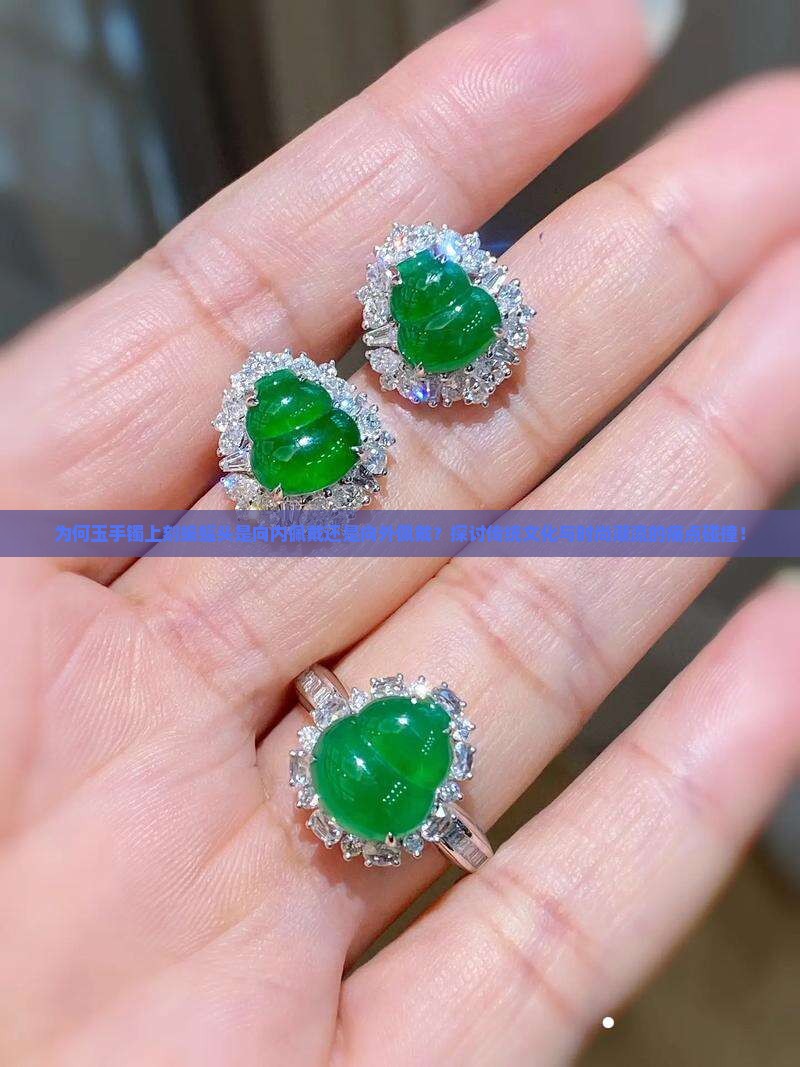 为何玉手镯上刻蝙蝠头是向内佩戴还是向外佩戴？探讨传统文化与时尚潮流的痛点碰撞！
