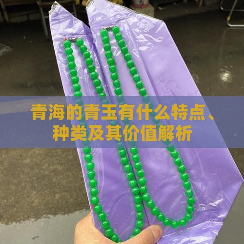 青海的青玉有什么特点、种类及其价值解析