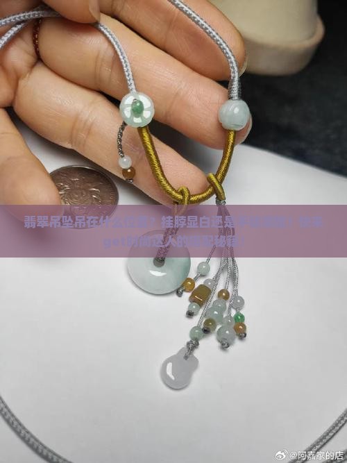 翡翠吊坠吊在什么位置？挂脖显白还是手链潮酷？快来get时尚达人的搭配秘籍！