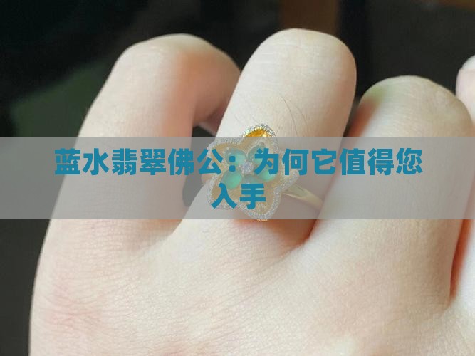 蓝水翡翠佛公：为何它值得您入手