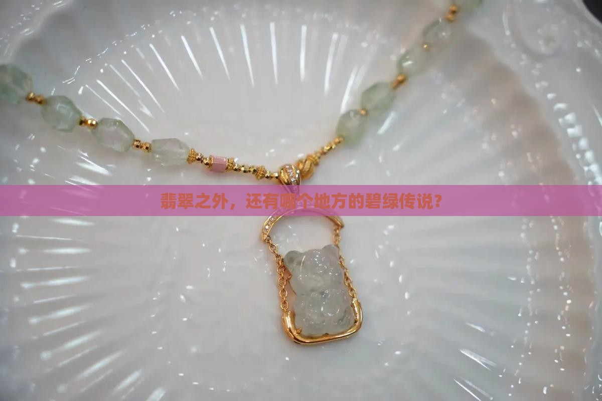 翡翠之外，还有哪个地方的碧绿传说？