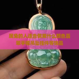 属兔的人适合佩戴什么颜色翡翠手镯吊坠挂件等饰品