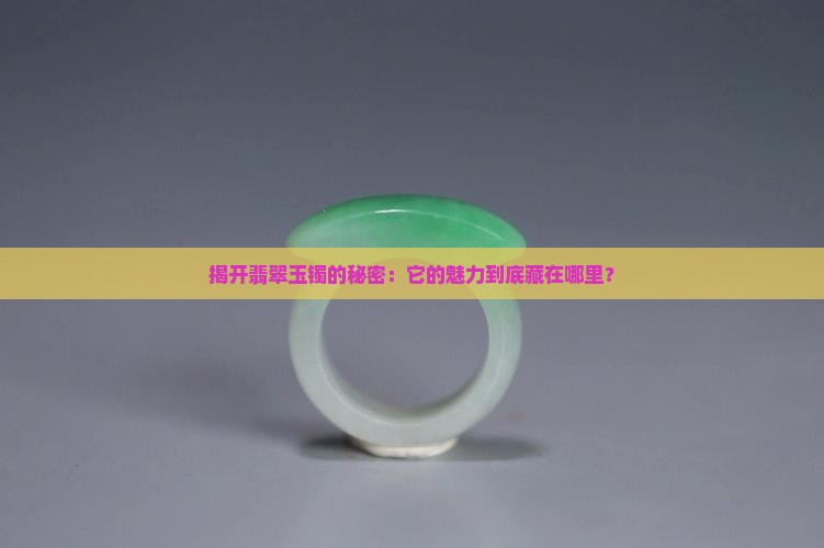 揭开翡翠玉镯的秘密：它的魅力到底藏在哪里？