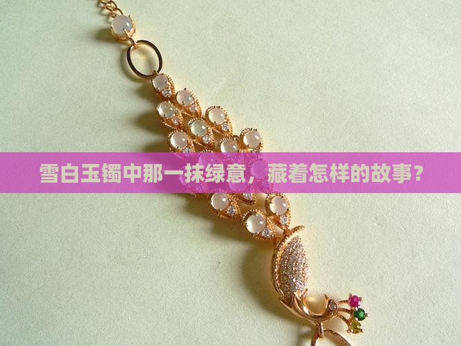 雪白玉镯中那一抹绿意，藏着怎样的故事？