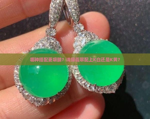 哪种搭配更吸睛？浅绿翡翠配上K白还是K黄？