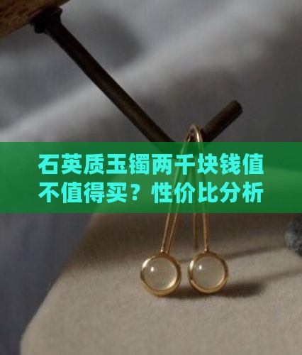石英质玉镯两千块钱值不值得买？性价比分析