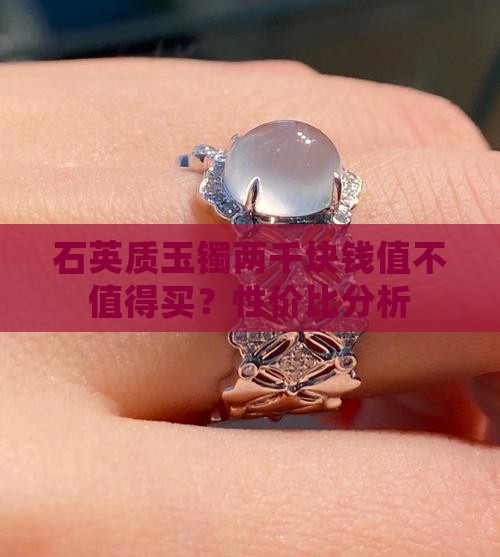 石英质玉镯两千块钱值不值得买？性价比分析