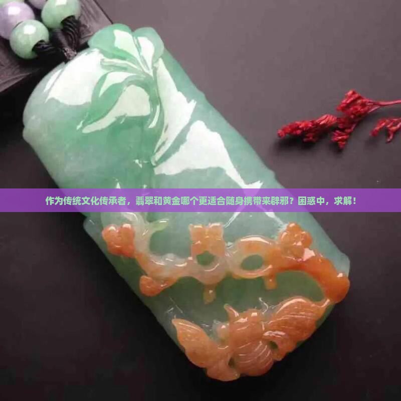 作为传统文化传承者，翡翠和黄金哪个更适合随身携带来辟邪？困惑中，求解！