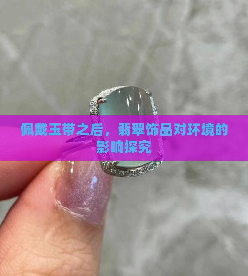 佩戴玉带之后，翡翠饰品对环境的影响探究