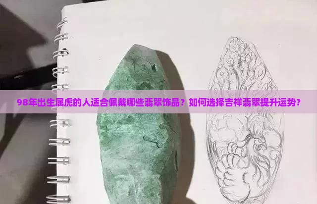 98年出生属虎的人适合佩戴哪些翡翠饰品？如何选择吉祥翡翠提升运势？