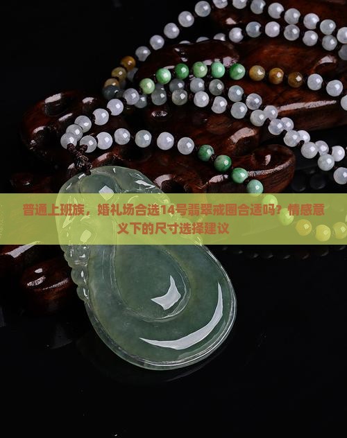 普通上班族，婚礼场合选14号翡翠戒圈合适吗？情感意义下的尺寸选择建议