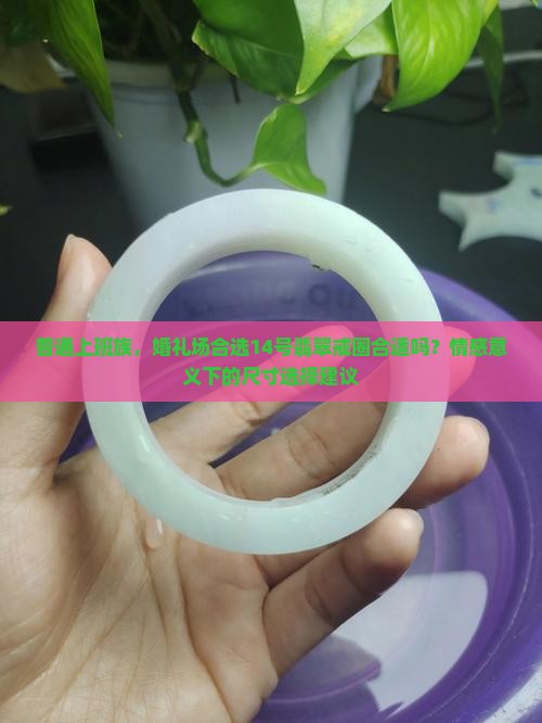 普通上班族，婚礼场合选14号翡翠戒圈合适吗？情感意义下的尺寸选择建议