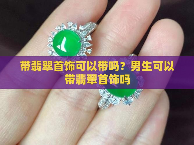 带翡翠首饰可以带吗？男生可以带翡翠首饰吗