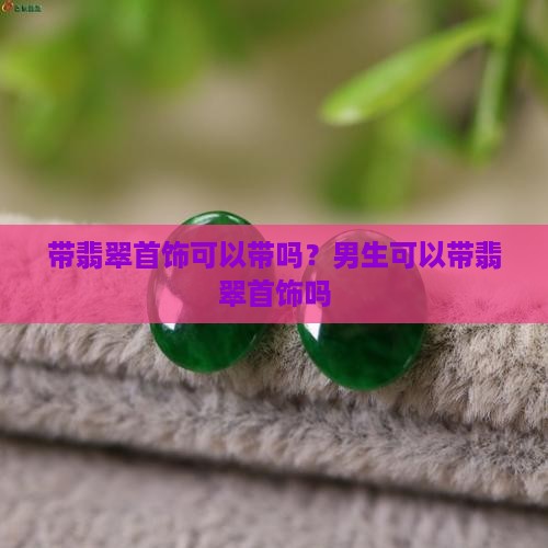 带翡翠首饰可以带吗？男生可以带翡翠首饰吗