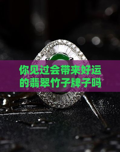 你见过会带来好运的翡翠竹子牌子吗？